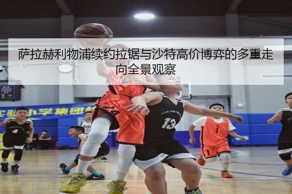 萨拉赫利物浦续约拉锯与沙特高价博弈的多重走向全景观察