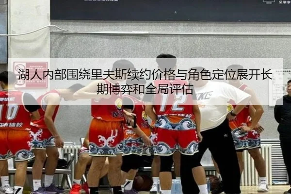 湖人内部围绕里夫斯续约价格与角色定位展开长期博弈和全局评估 - kaiyun