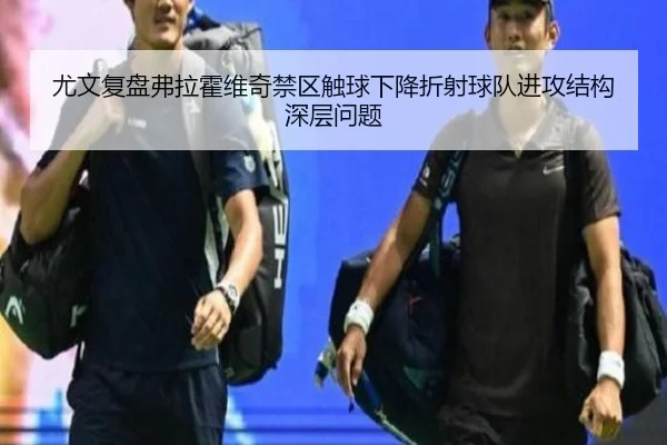 尤文复盘弗拉霍维奇禁区触球下降折射球队进攻结构深层问题 | kaiyun