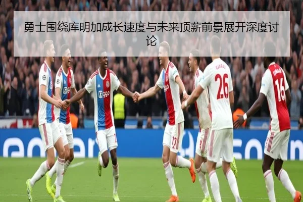 勇士围绕库明加成长速度与未来顶薪前景展开深度讨论 | kaiyun