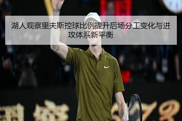 湖人观察里夫斯控球比例提升后场分工变化与进攻体系新平衡 | kaiyun