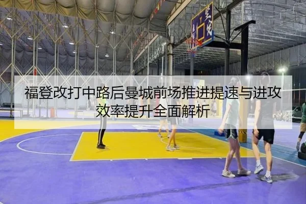 福登改打中路后曼城前场推进提速与进攻效率提升全面解析 | kaiyun