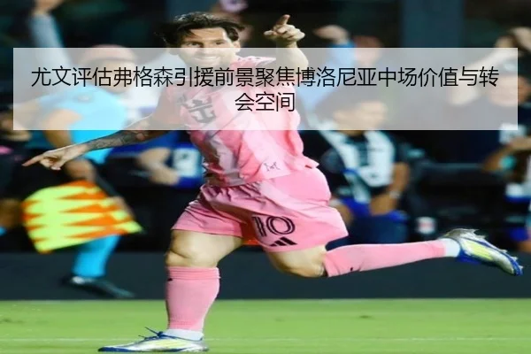 尤文评估弗格森引援前景聚焦博洛尼亚中场价值与转会空间（kaiyun）
