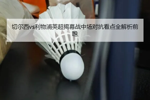 切尔西vs利物浦英超揭幕战中场对抗看点全解析前瞻（kaiyun）